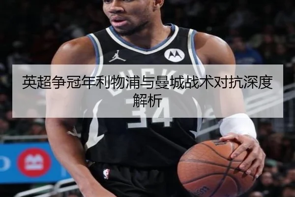 英超争冠年利物浦与曼城战术对抗深度解析